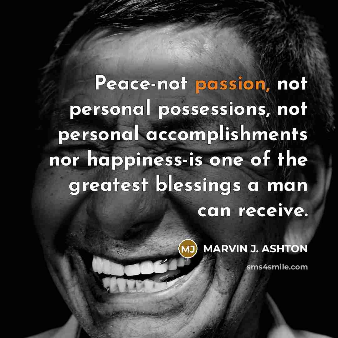 “Peace-not passion, not personal possessions, not personal accomplishments nor happiness-is…” quote by Marvin J. Ashton
