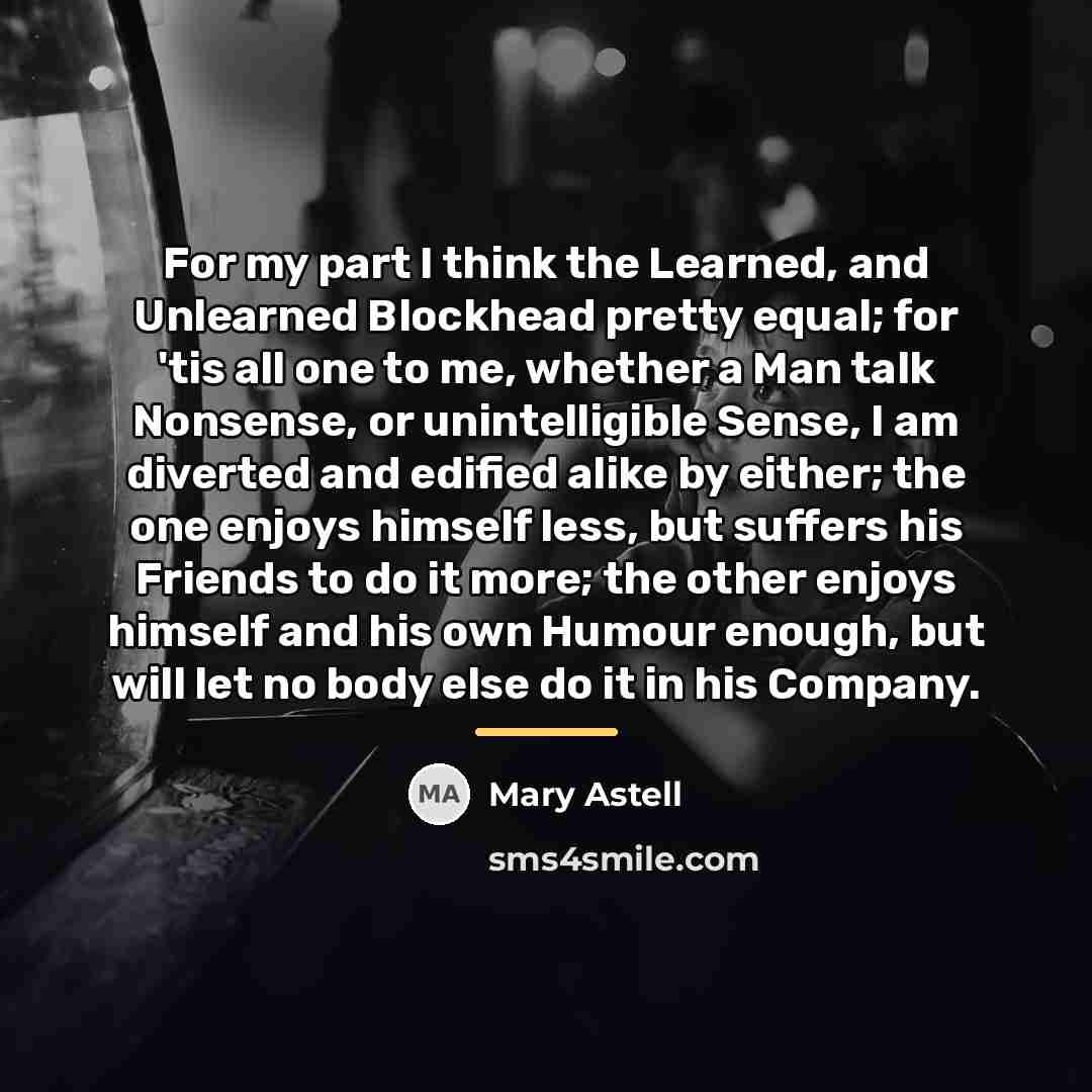 “For my part I think the Learned, and Unlearned Blockhead…” quote by Mary Astell