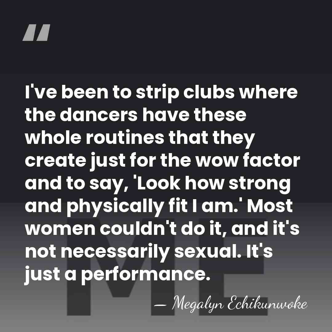I've been to strip clubs where the dancers have these whole routines&hellip; - Megalyn Echikunwoke