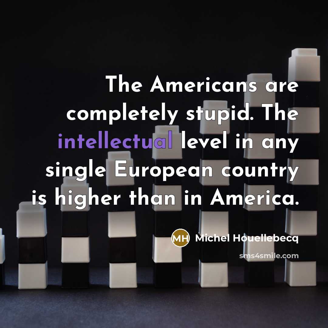 “The Americans are completely stupid. The intellectual level in any…” quote by Michel Houellebecq