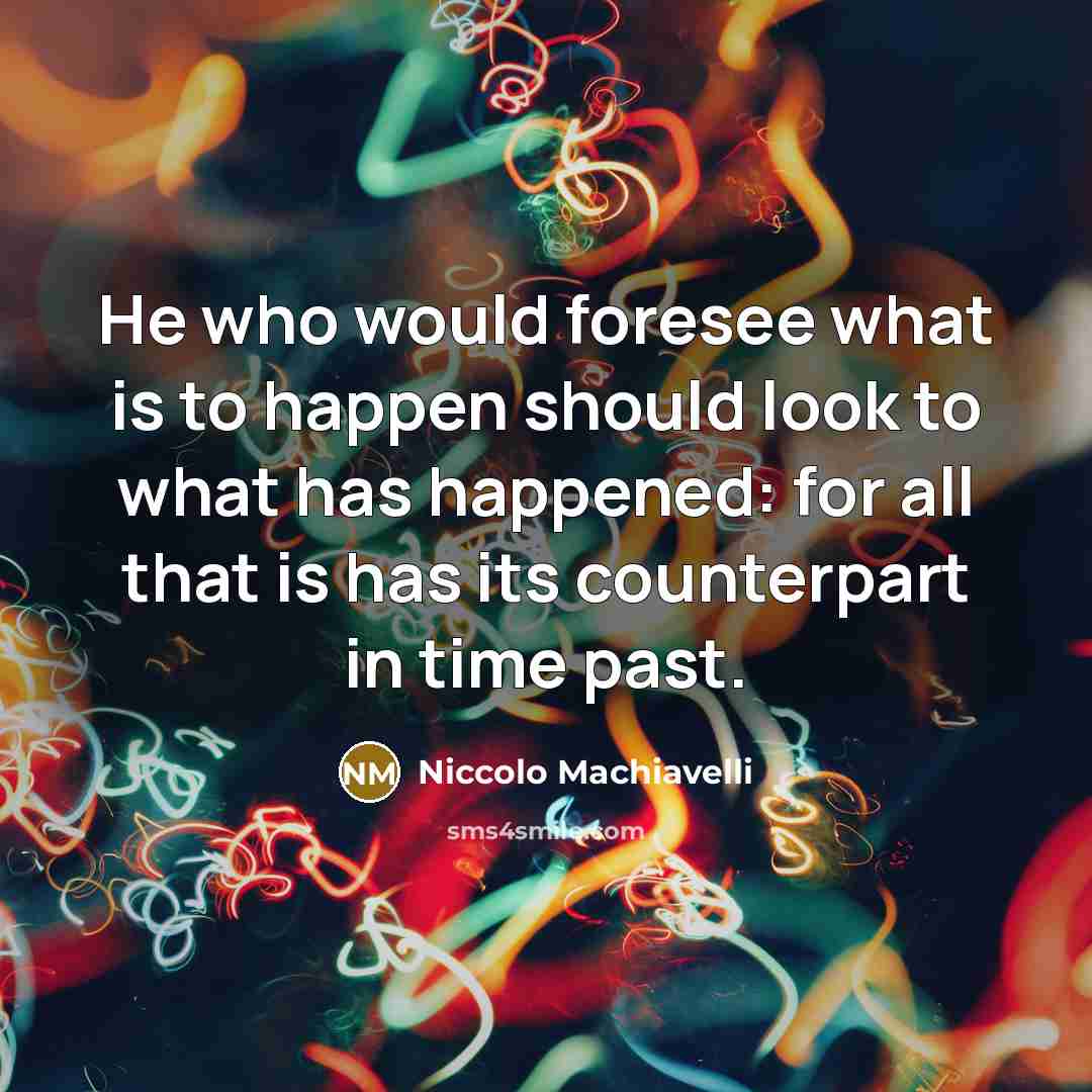 “He who would foresee what is to happen should look…” quote by Niccolo Machiavelli