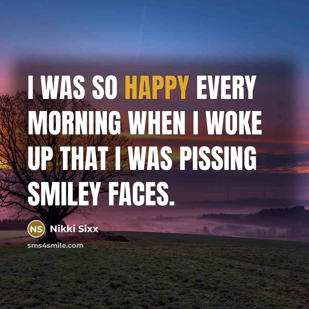 “I was so happy every morning when I woke up…” quote by Nikki Sixx