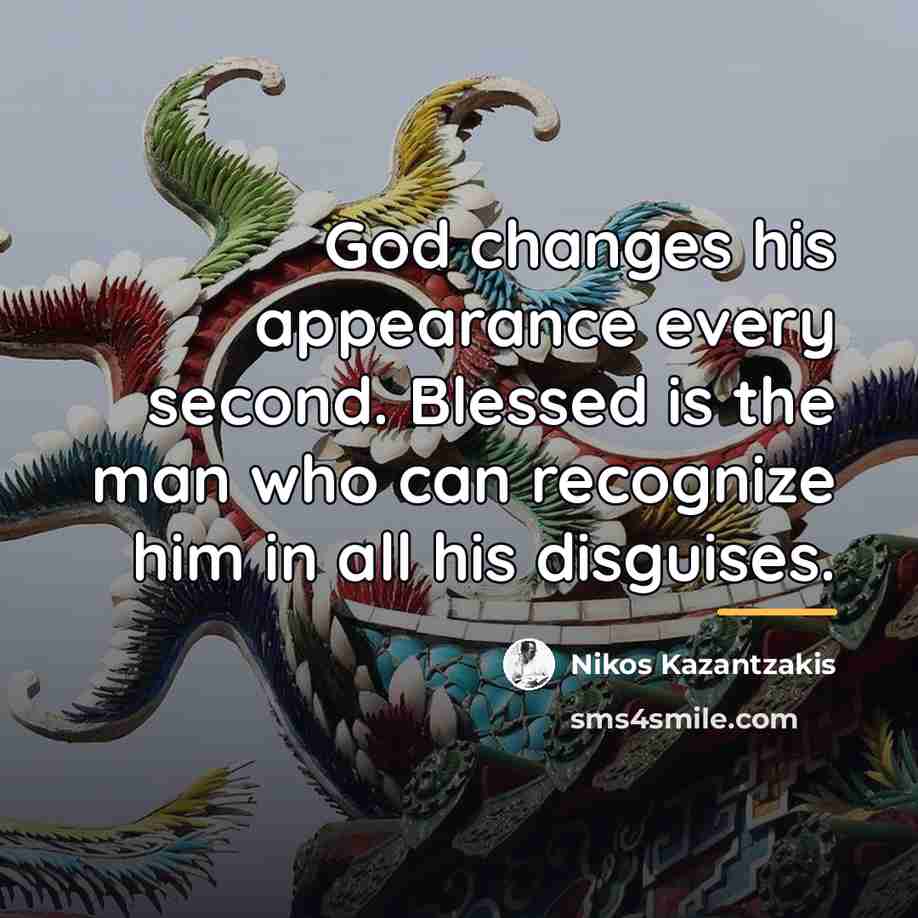 “God changes his appearance every second. Blessed is the man…” quote by Nikos Kazantzakis