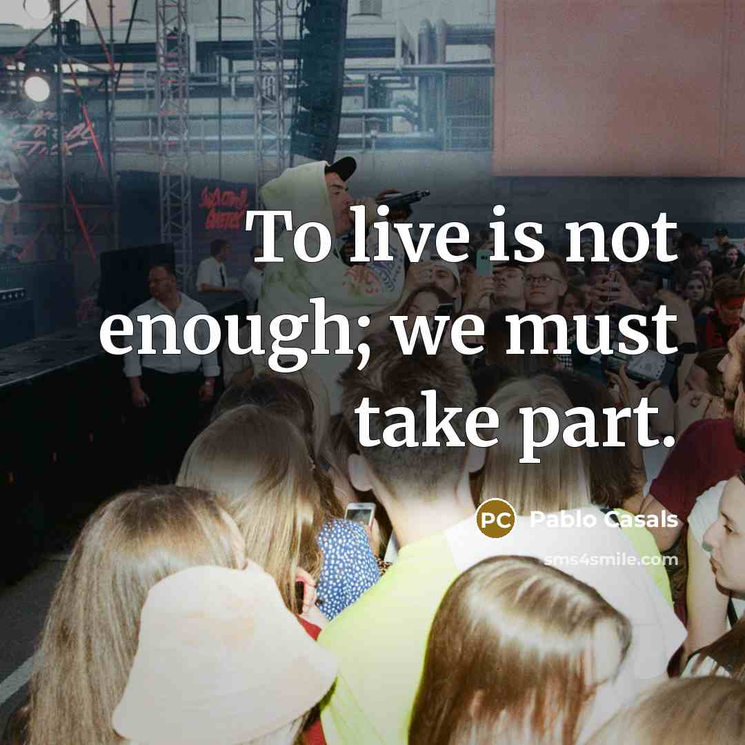 “To live is not enough; we must take part.…” quote by Pablo Casals
