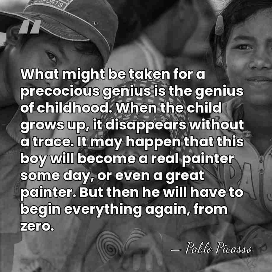 What might be taken for a precocious genius is the genius of&hellip; - Pablo Picasso