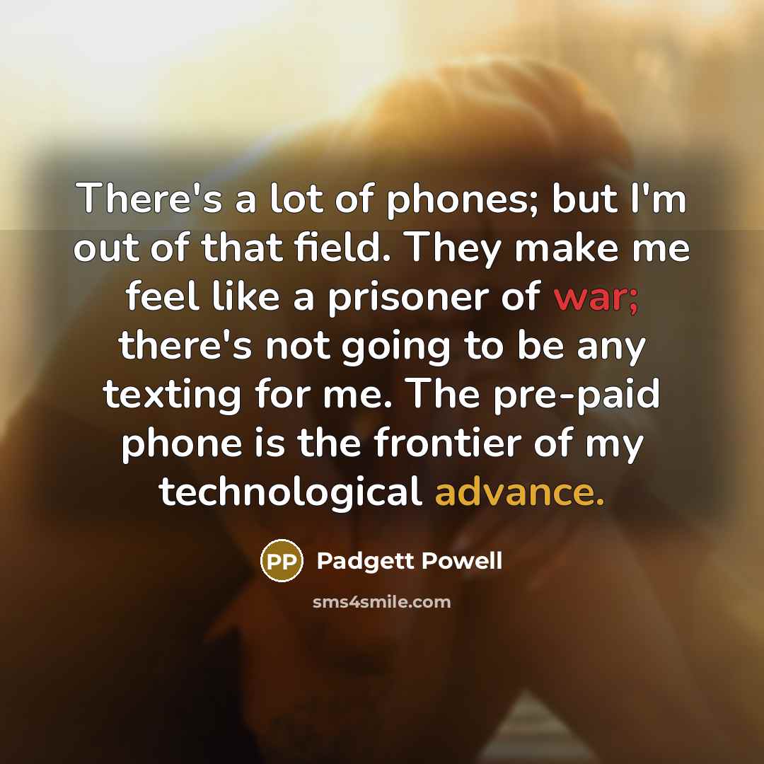 “There's a lot of phones; but I'm out of that…” quote by Padgett Powell
