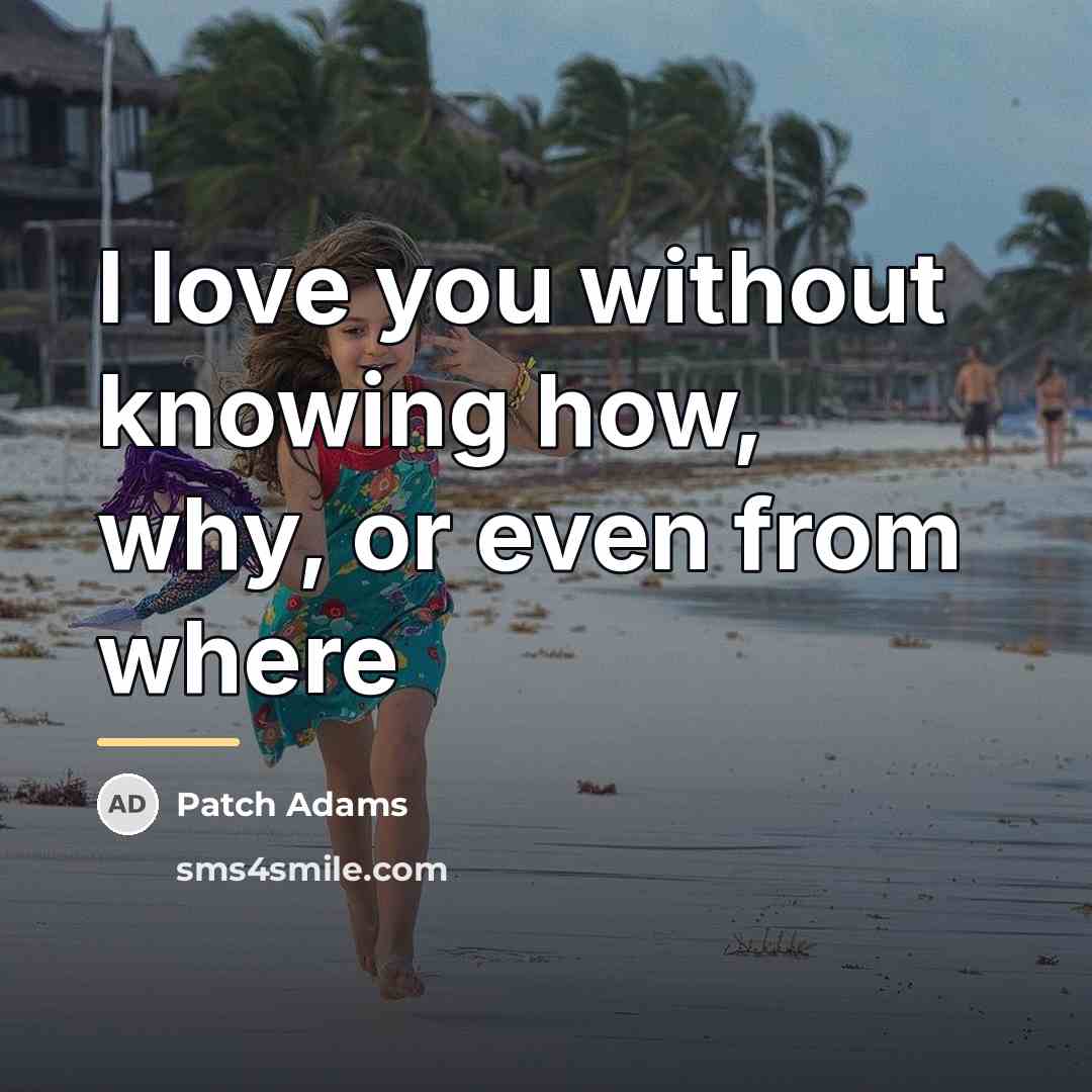 “I love you without knowing how, why, or even from…” quote by Patch Adams