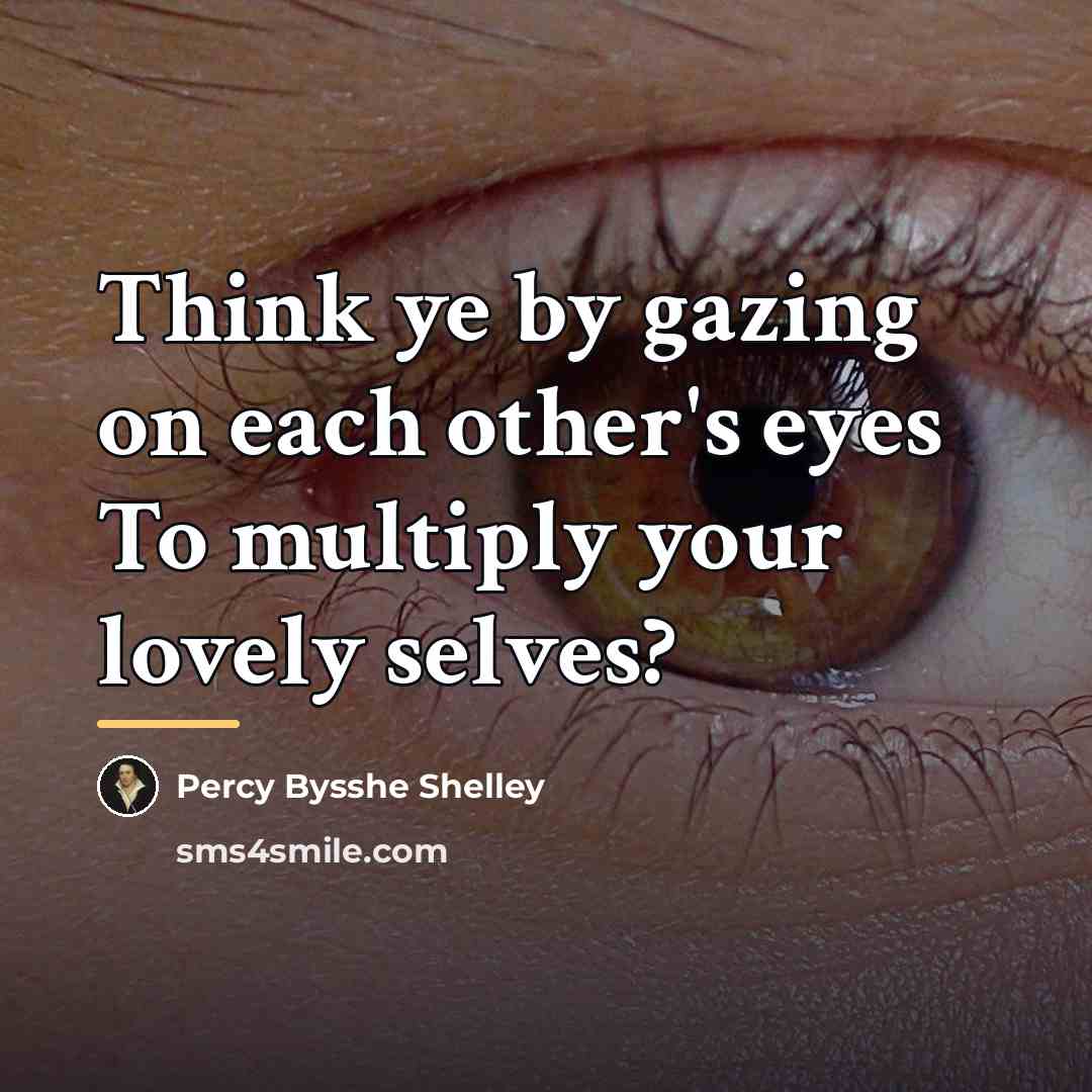 “Think ye by gazing on each other's eyes To multiply…” quote by Percy Bysshe Shelley