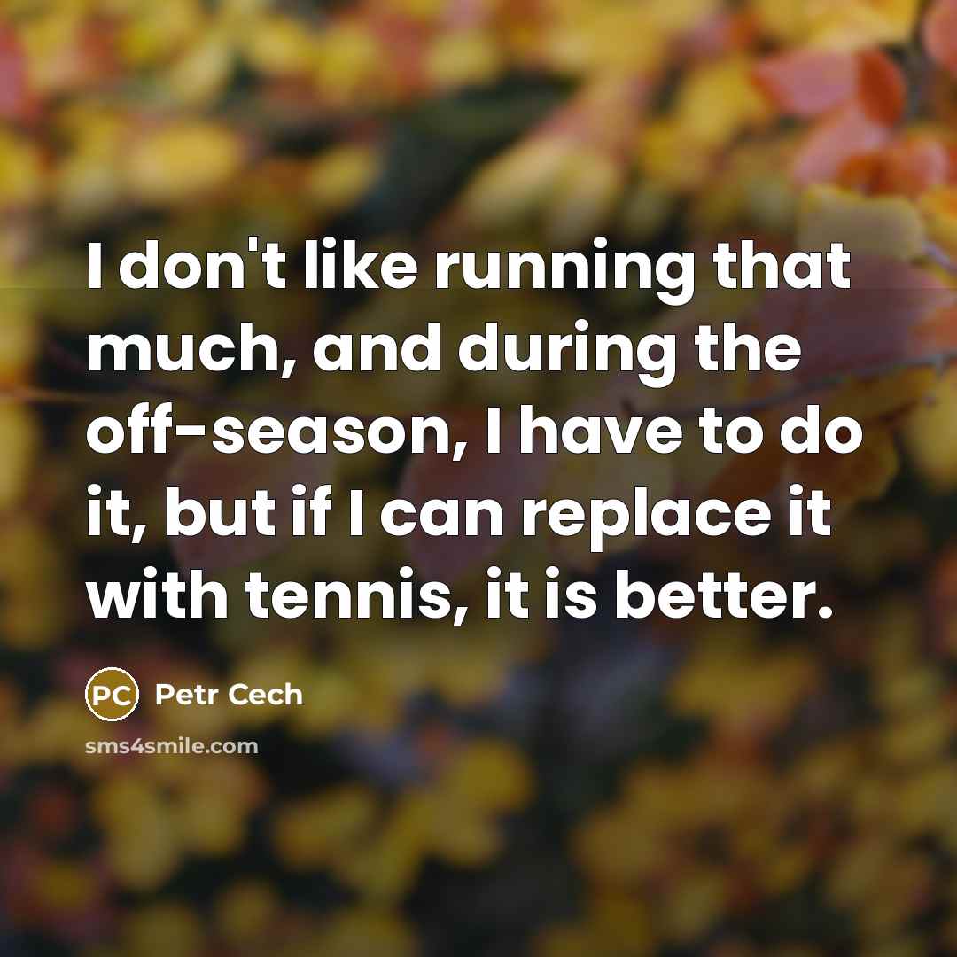 “I don't like running that much, and during the off-season,…” quote by Petr Cech