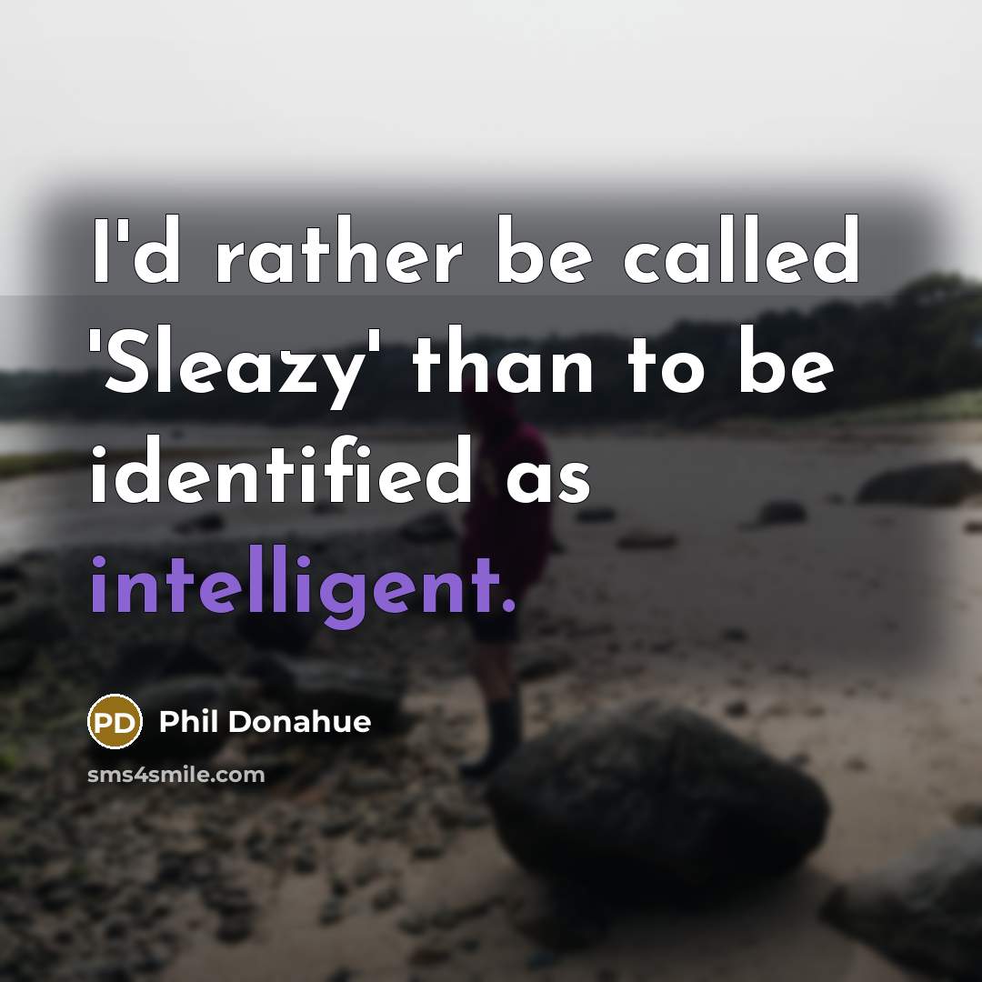 “I'd rather be called 'Sleazy' than to be identified as…” quote by Phil Donahue