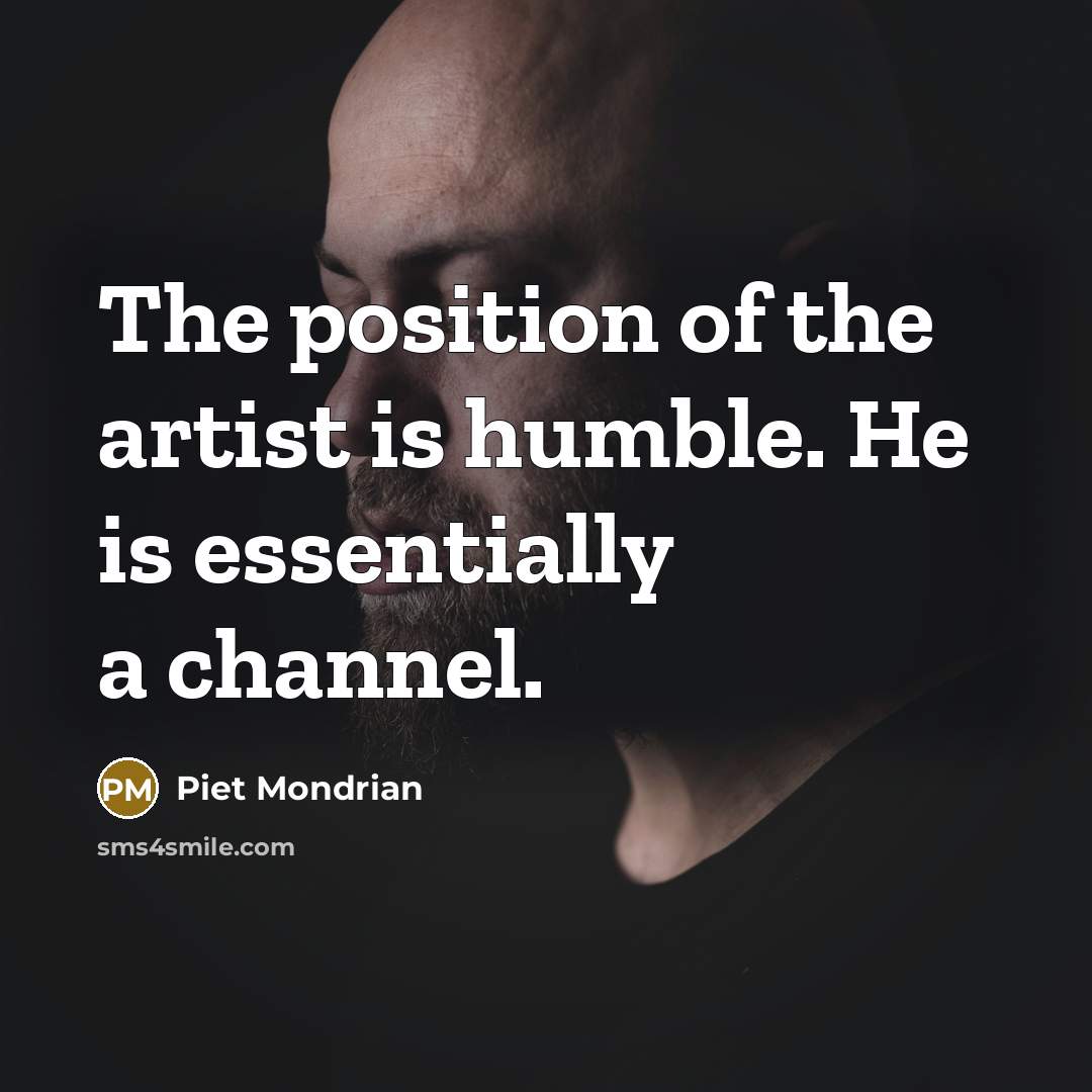 “The position of the artist is humble. He is essentially…” quote by Piet Mondrian