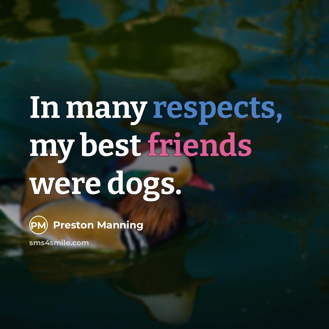“In many respects, my best friends were dogs.” quote by Preston Manning