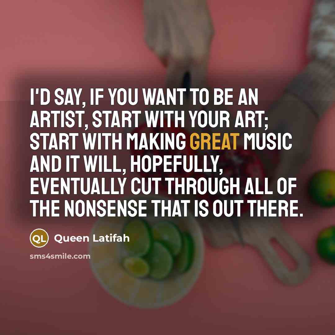 “I'd say, if you want to be an artist, start…” quote by Queen Latifah