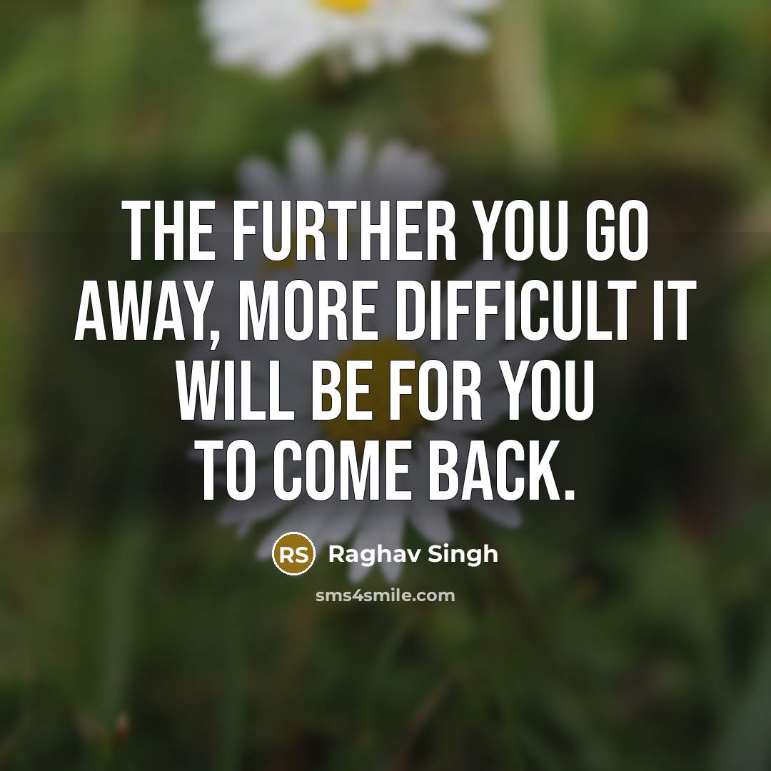“The further You go away, more difficult it will be…” quote by Raghav Singh