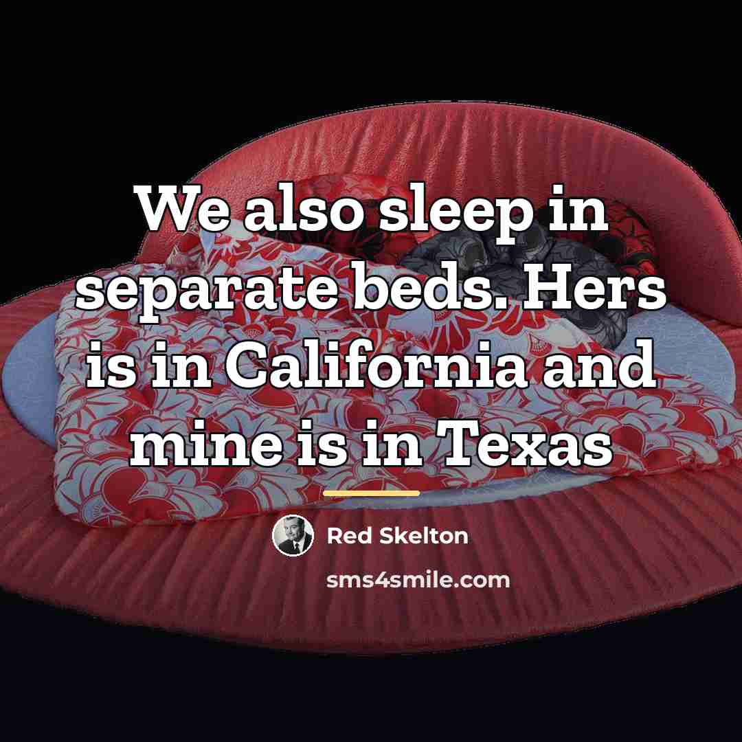 “We also sleep in separate beds. Hers is in California…” quote by Red Skelton