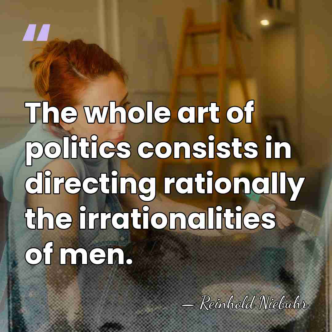 The whole art of politics consists in directing rationally the irrationalities of&hellip; - Reinhold Niebuhr