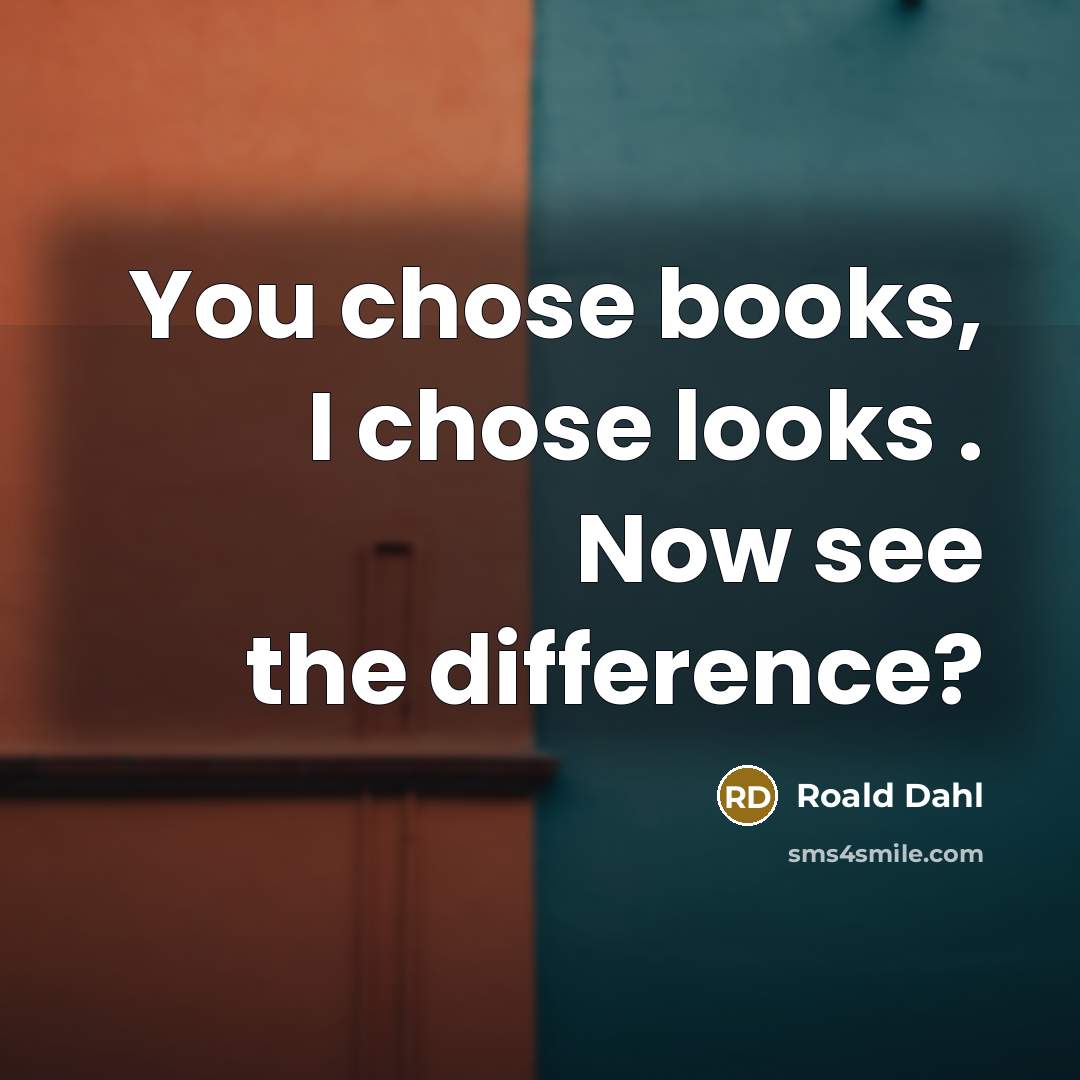 “You chose books, I chose looks . Now see the…” quote by Roald Dahl