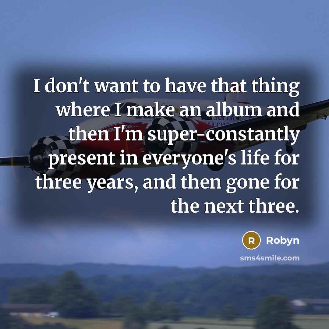 “I don't want to have that thing where I make…” quote by Robyn