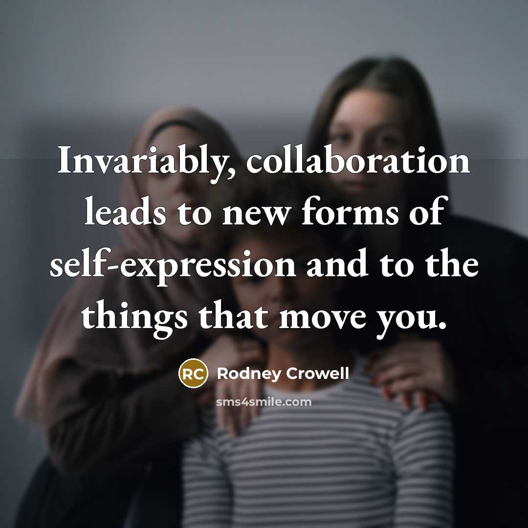 “Invariably, collaboration leads to new forms of self-expression and to…” quote by Rodney Crowell