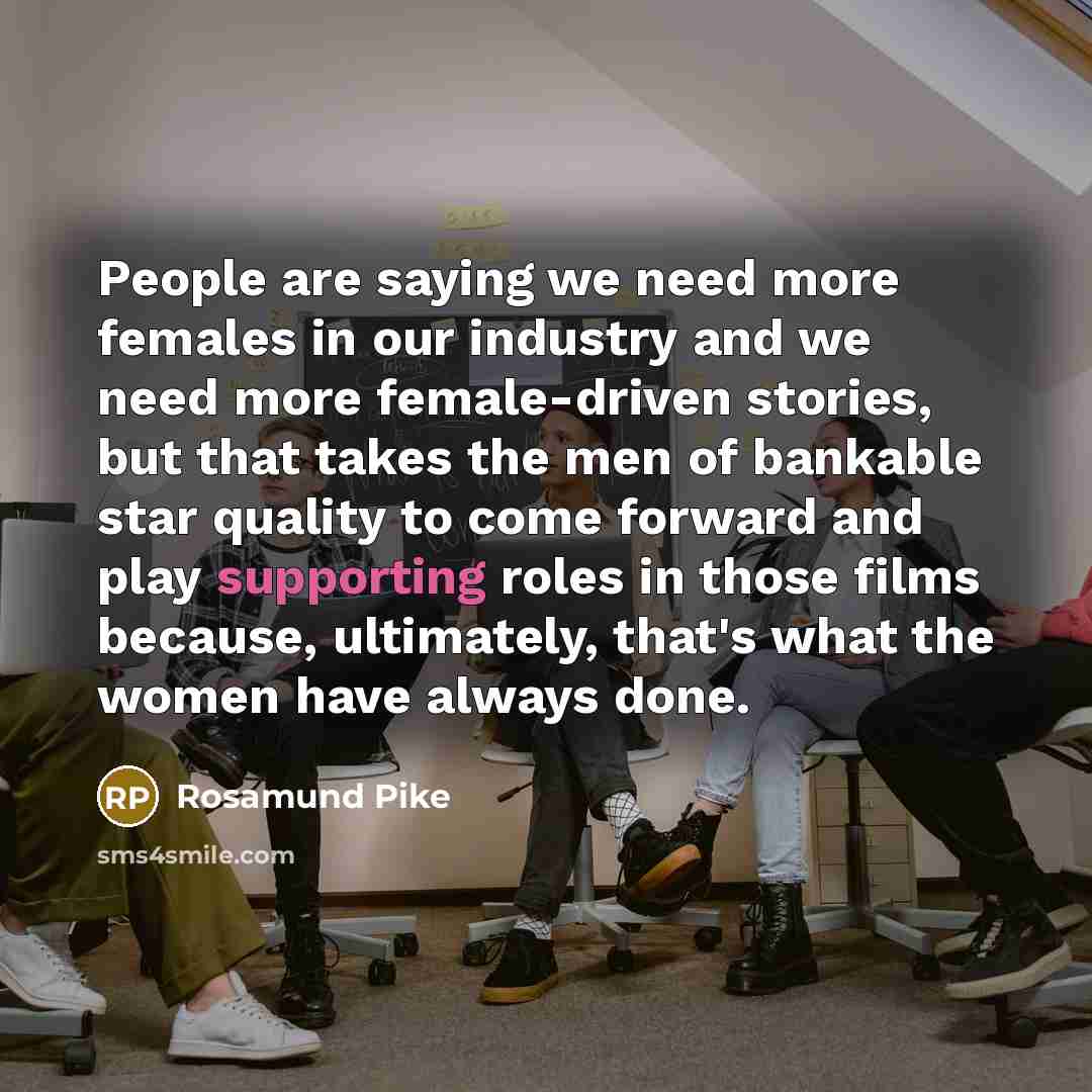 “People are saying we need more females in our industry…” quote by Rosamund Pike