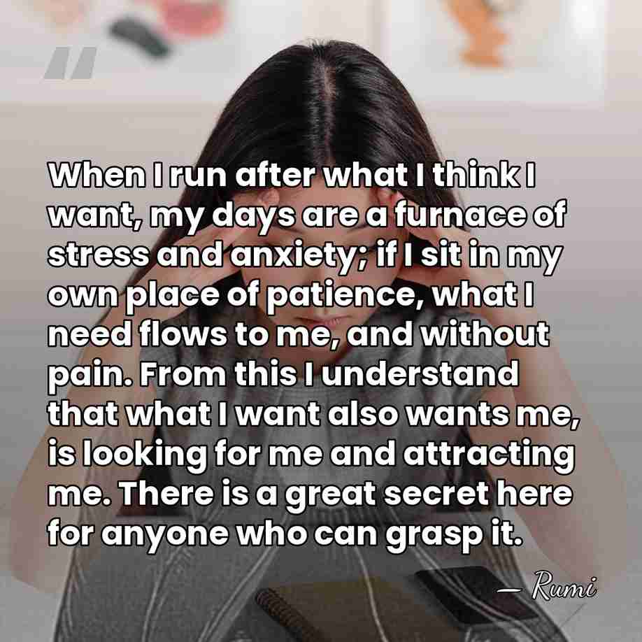 When I run after what I think I want, my days are&hellip; - Rumi