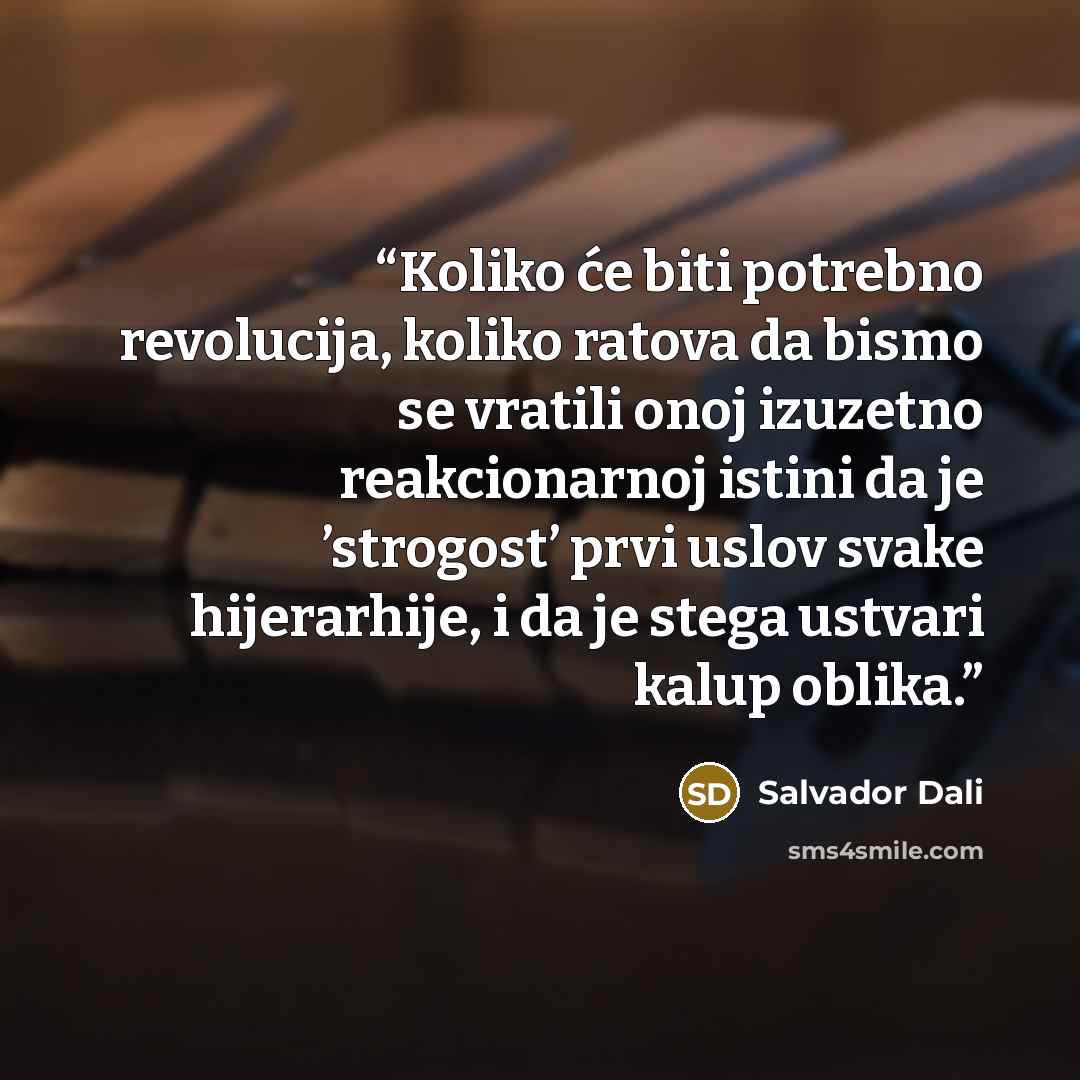 “Koliko će biti potrebno revolucija, koliko ratova da bismo se vratili onoj izuzetno reakcionarnoj istini da je ’strogost’ prvi uslov svake hijerarhije, i da je stega ustvari kalup oblika.” quote by Salvador Dalí