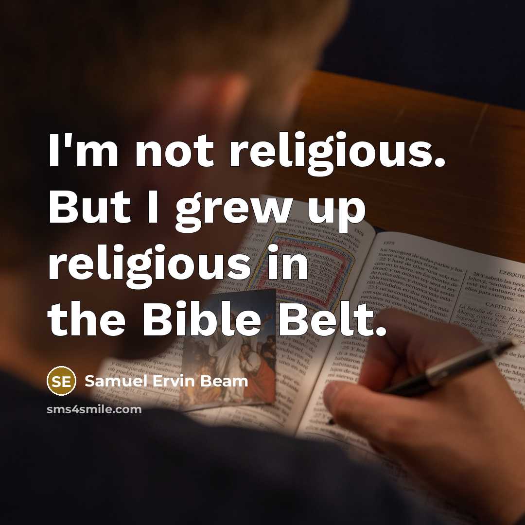 “I'm not religious. But I grew up religious in the…” quote by Samuel Ervin Beam