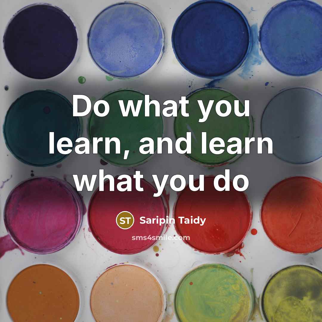 “Do what you learn, and learn what you do…” quote by Saripin Taidy