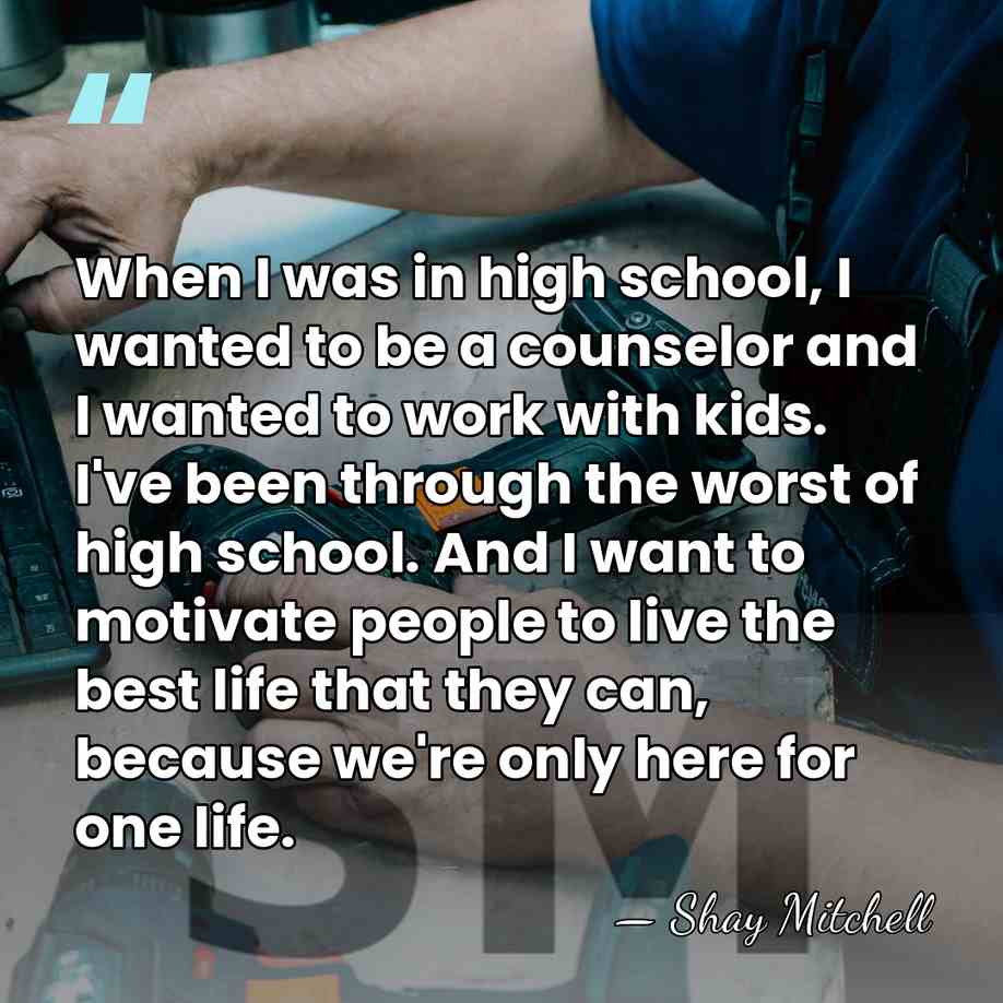 When I was in high school, I wanted to be a counselor&hellip; - Shay Mitchell