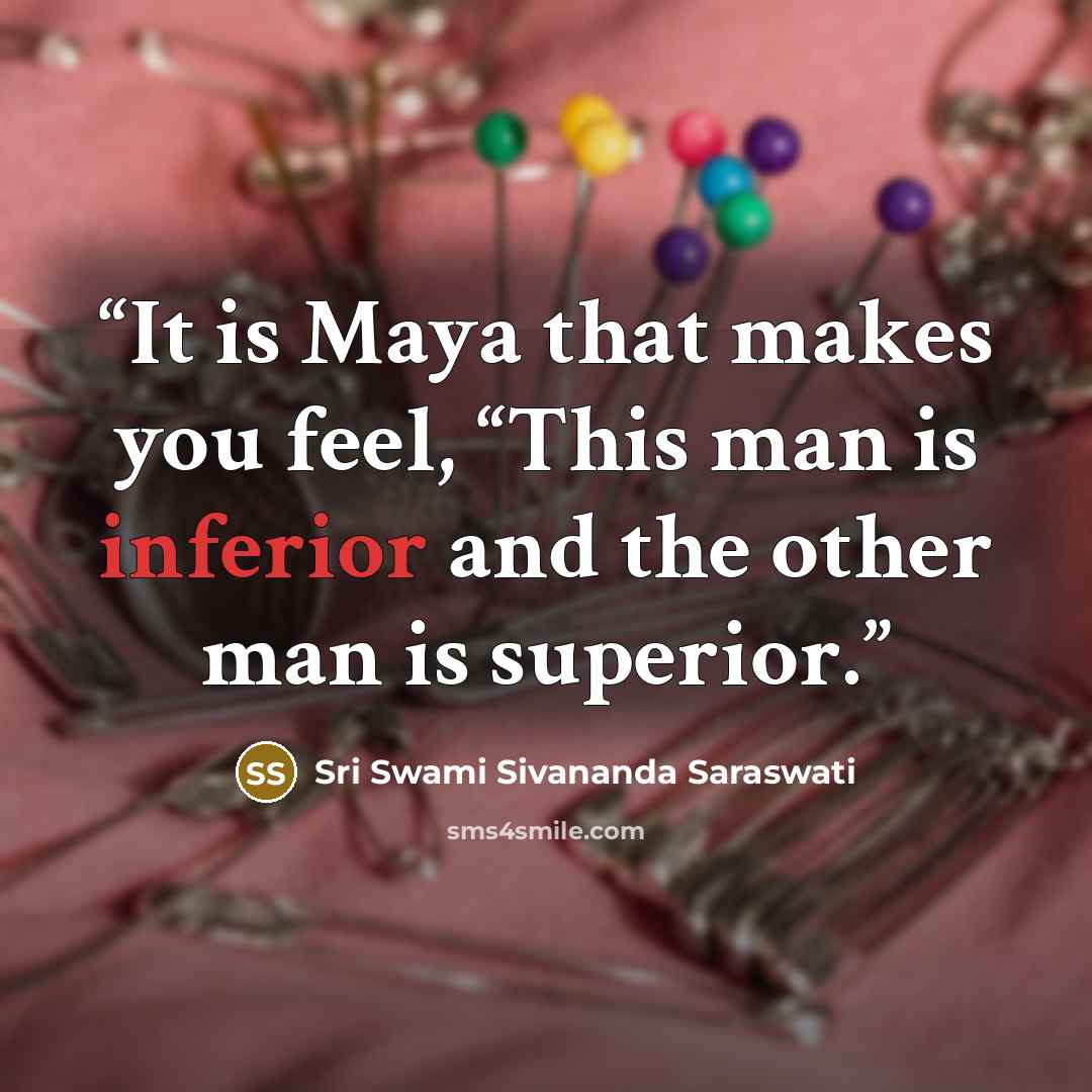 “It is Maya that makes you feel, “This man is inferior and the other man is superior.” quote by Sri Swami Sivananda Saraswati