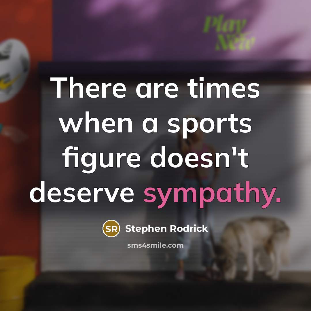 “There are times when a sports figure doesn't deserve sympathy.…” quote by Stephen Rodrick