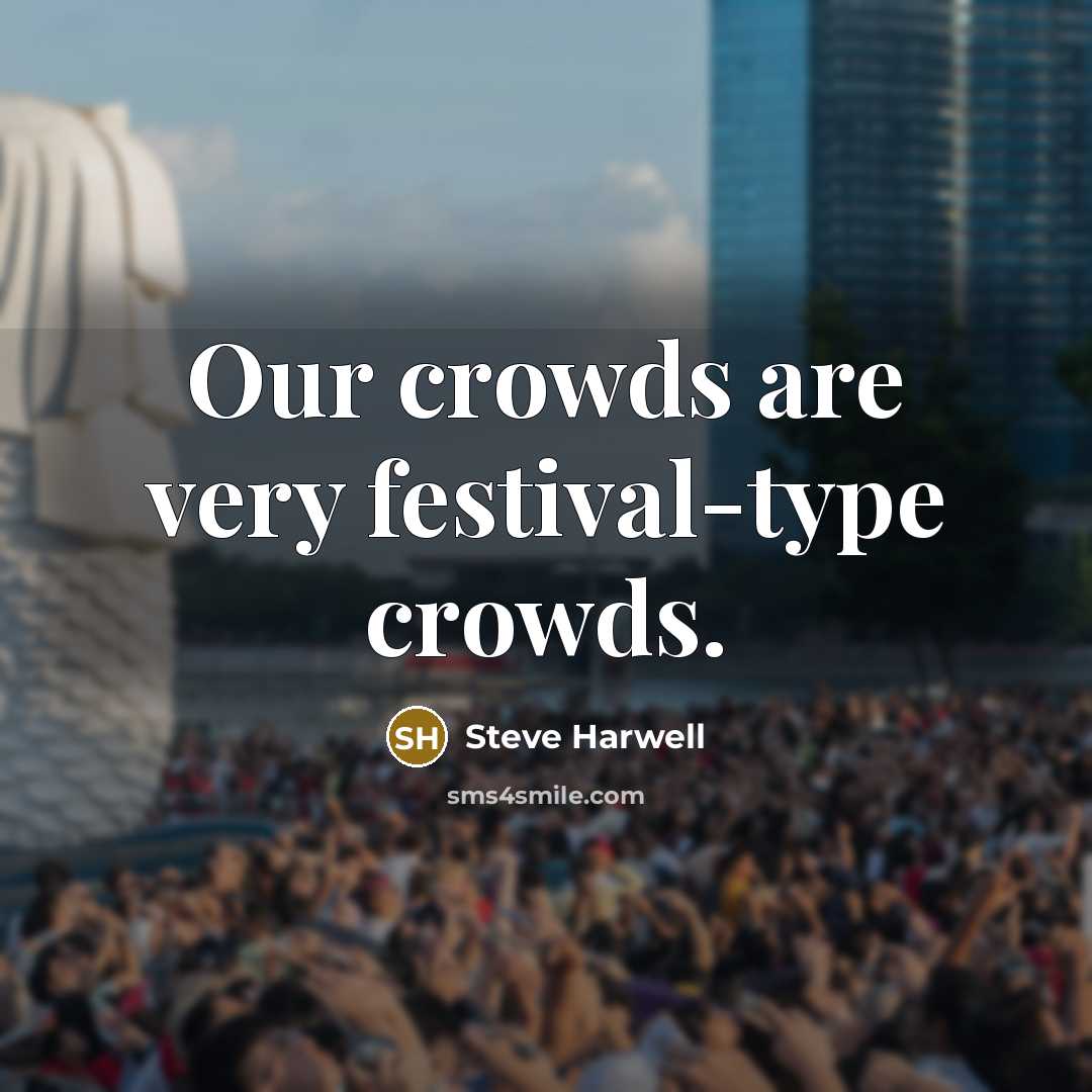 “Our crowds are very festival-type crowds.…” quote by Steve Harwell