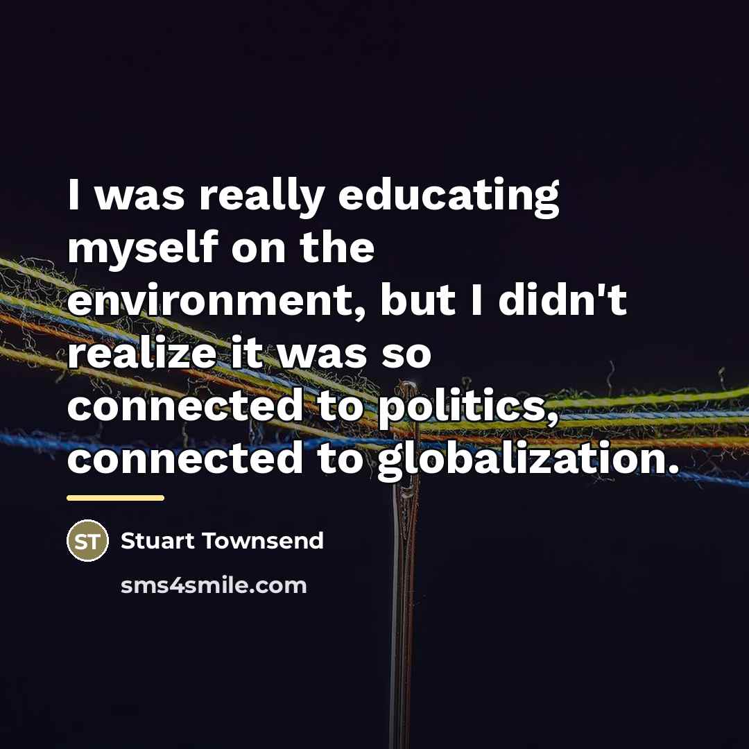 “I was really educating myself on the environment, but I…” quote by Stuart Townsend