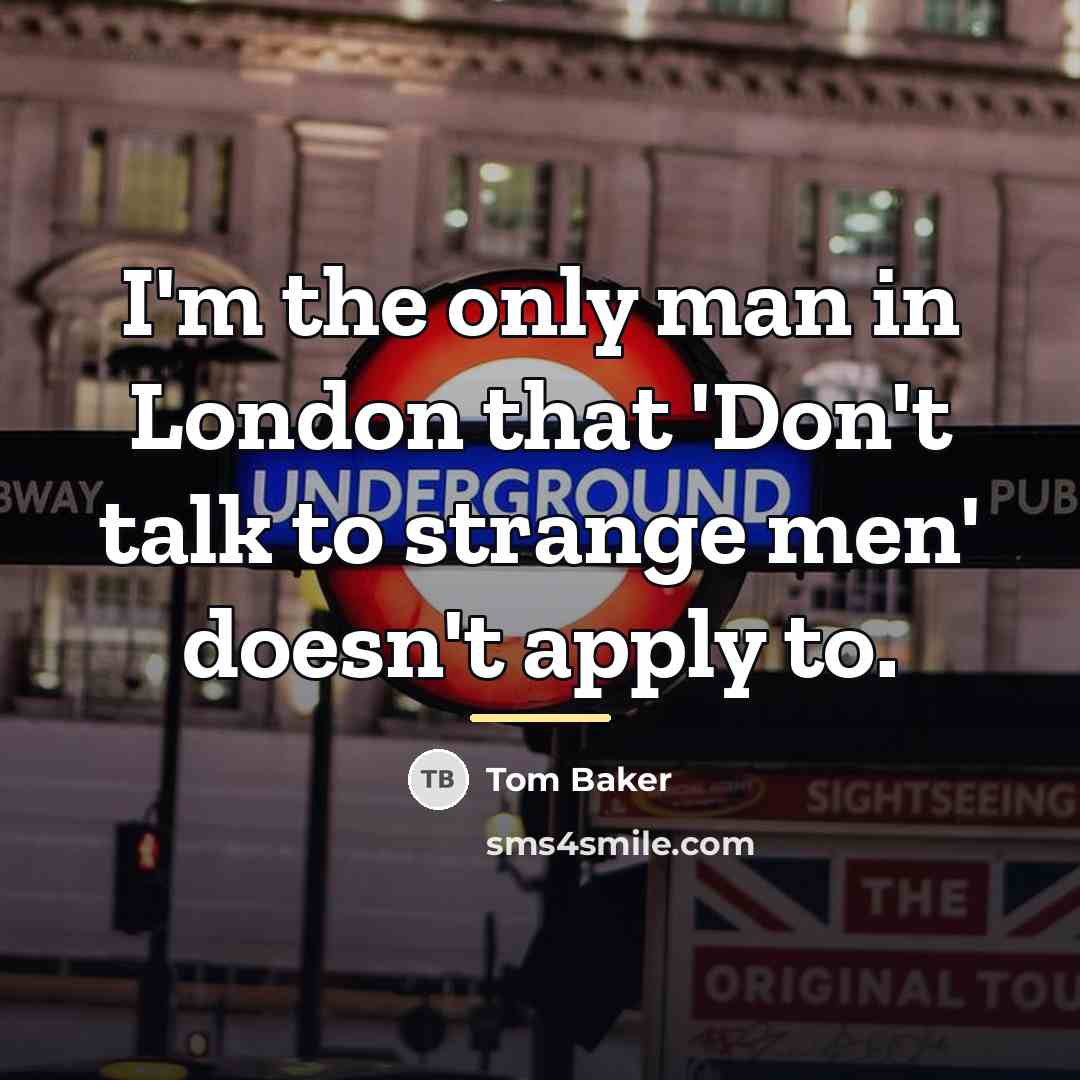 “I'm the only man in London that 'Don't talk to…” quote by Tom Baker