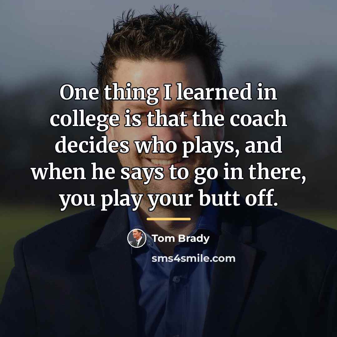 “One thing I learned in college is that the coach…” quote by Tom Brady