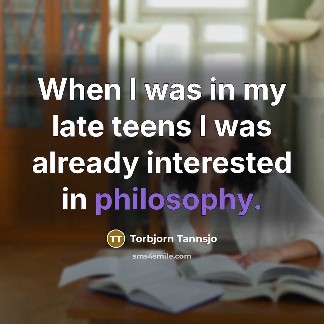 “When I was in my late teens I was already interested in philosophy.” quote by Torbjorn Tannsjo
