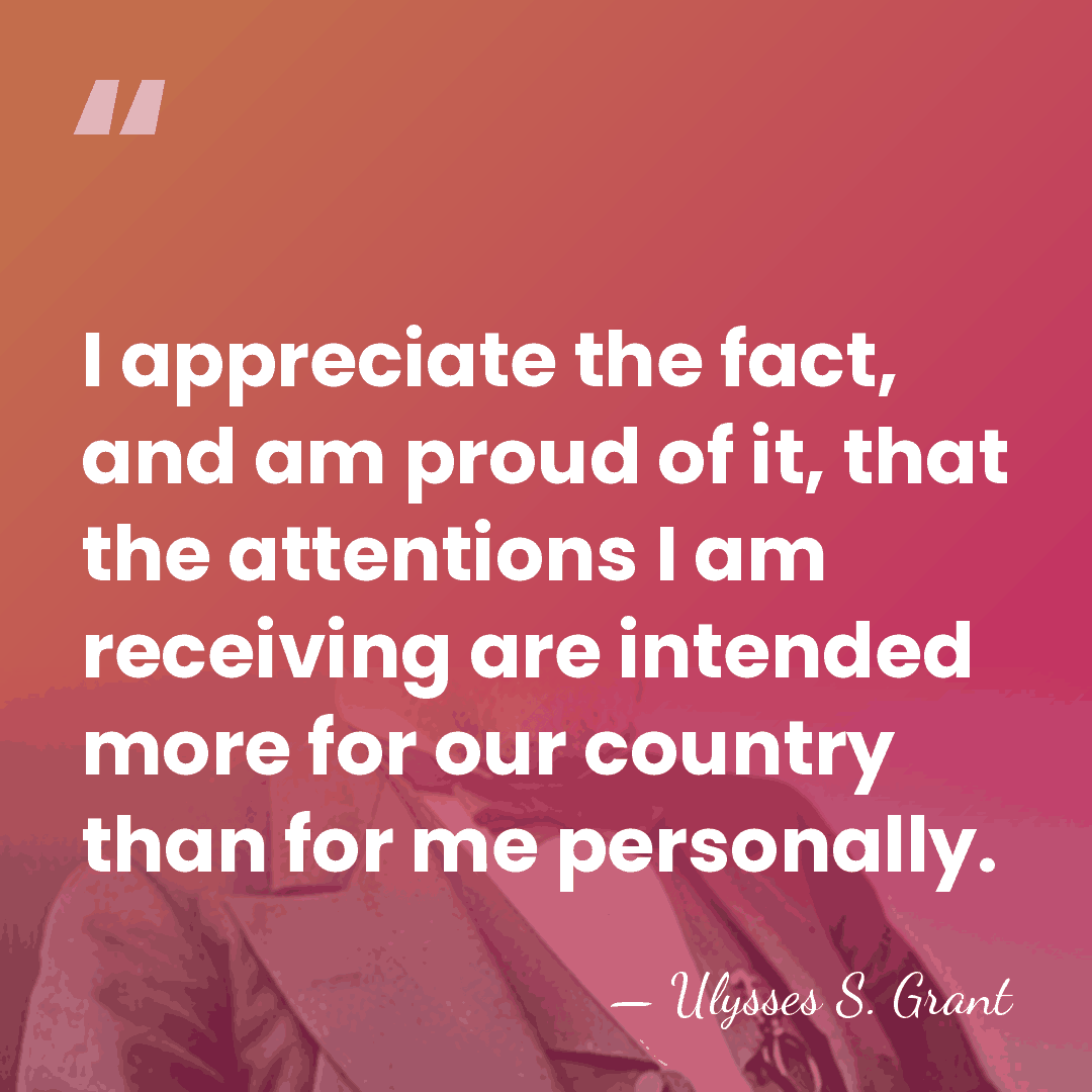 I appreciate the fact, and am proud of it, that the attentions&hellip; - Ulysses S. Grant