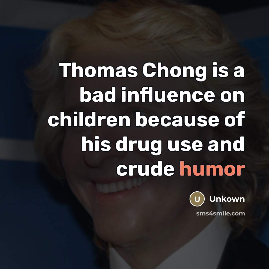 “Thomas Chong is a bad influence on children because of…” quote by Unkown