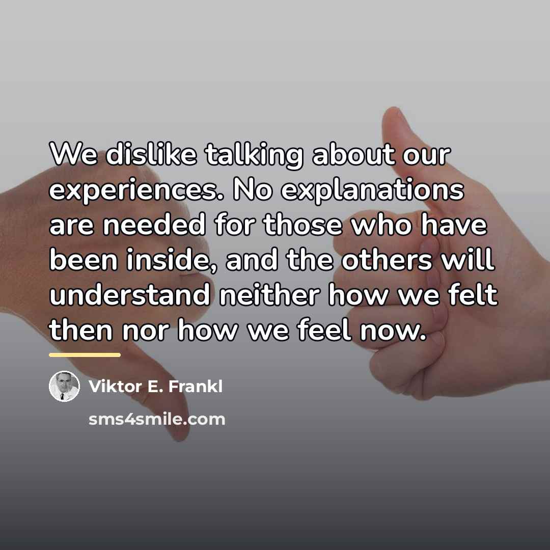 “We dislike talking about our experiences. No explanations are needed…” quote by Viktor E. Frankl