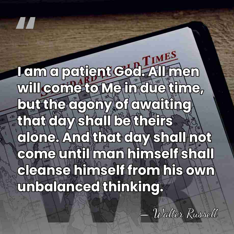 I am a patient God. All men will come to Me in&hellip; - Walter Russell