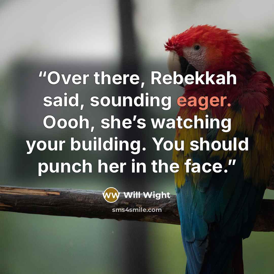 “Over there, Rebekkah said, sounding eager. Oooh, she’s watching your building. You should punch her in the face.” quote by Will Wight