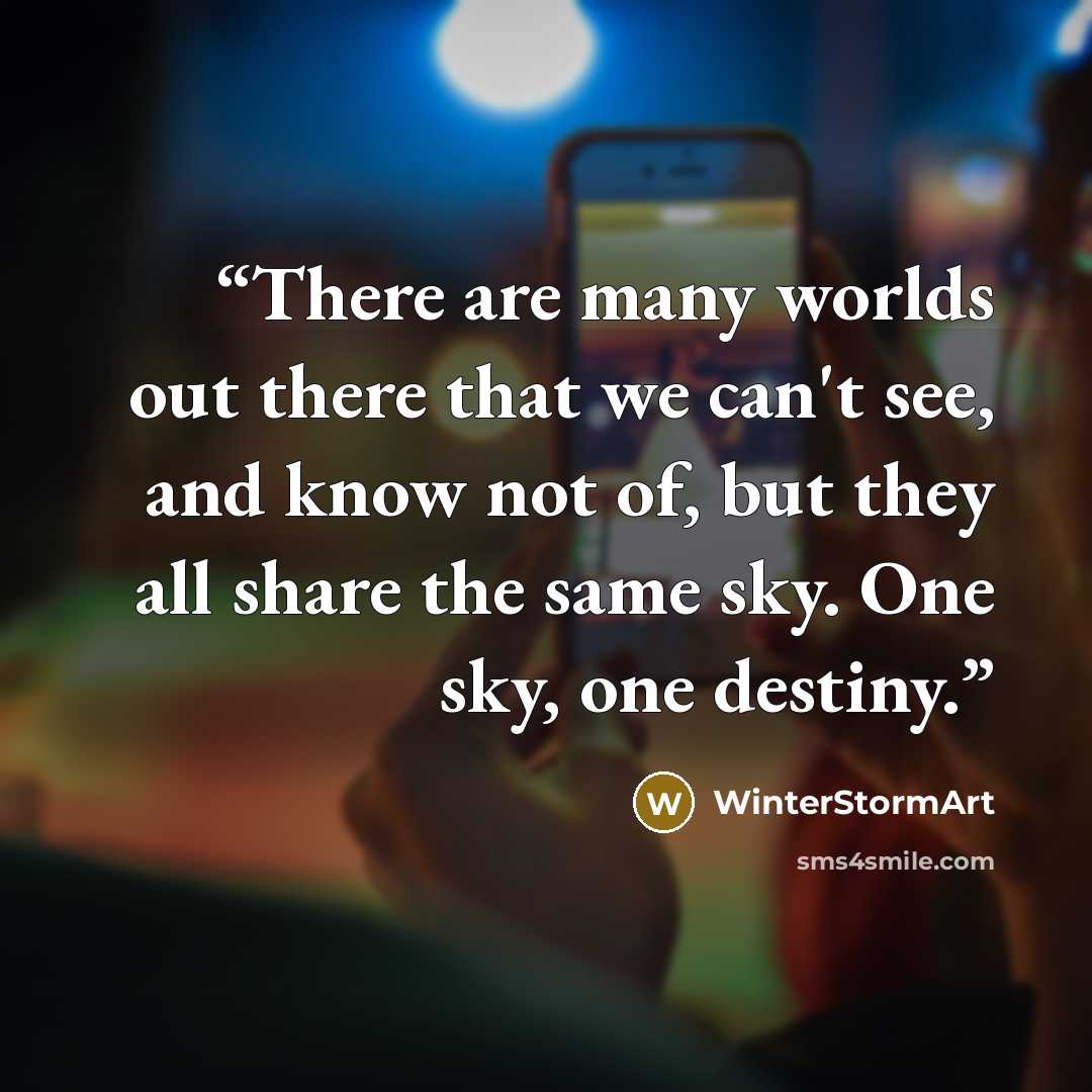 “There are many worlds out there that we can't see, and know not of, but they all share the same sky. One sky, one destiny.” quote by WinterStormArt