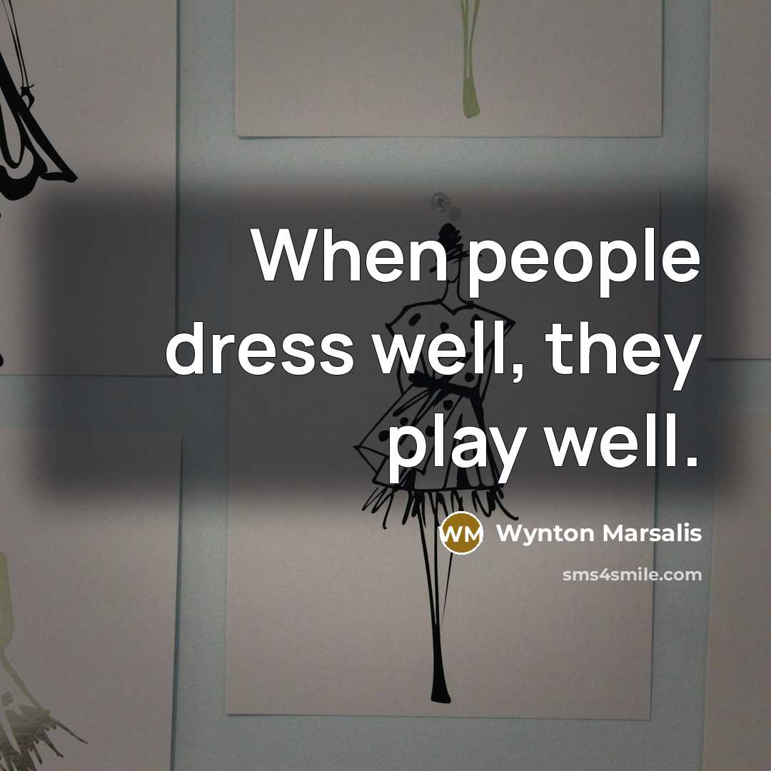 “When people dress well, they play well.…” quote by Wynton Marsalis