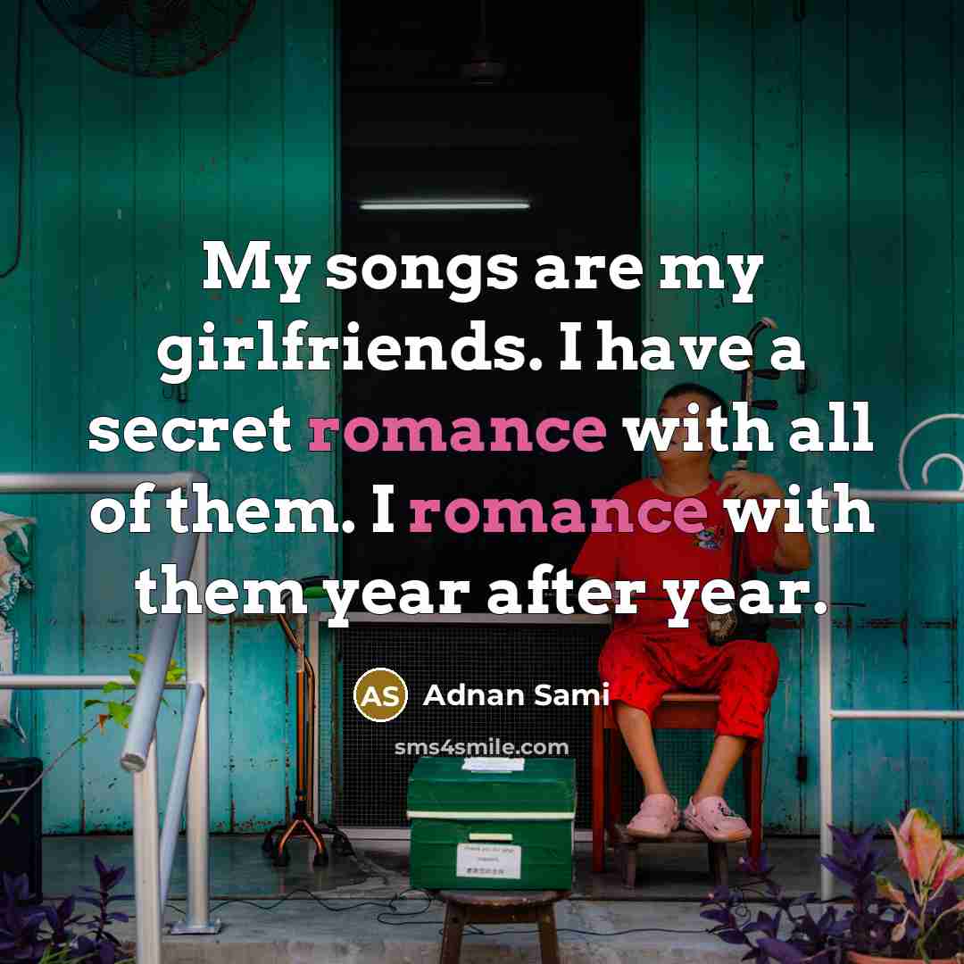 “My songs are my girlfriends. I have a secret romance…” quote by Adnan Sami