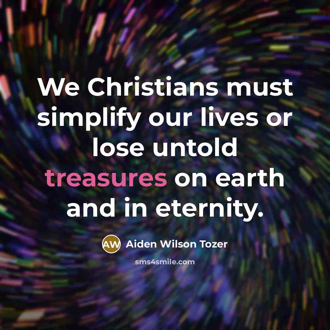 “We Christians must simplify our lives or lose untold treasures…” quote by Aiden Wilson Tozer