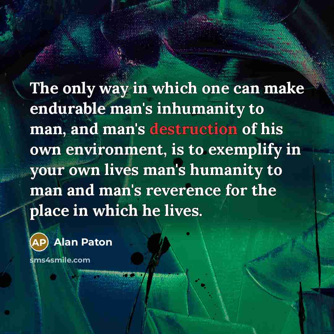 “The only way in which one can make endurable man's…” quote by Alan Paton