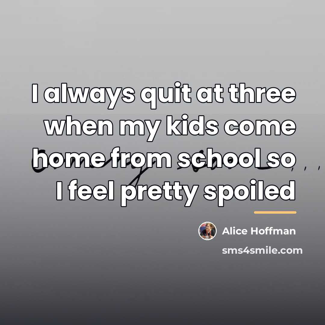 “I always quit at three when my kids come home…” quote by Alice Hoffman