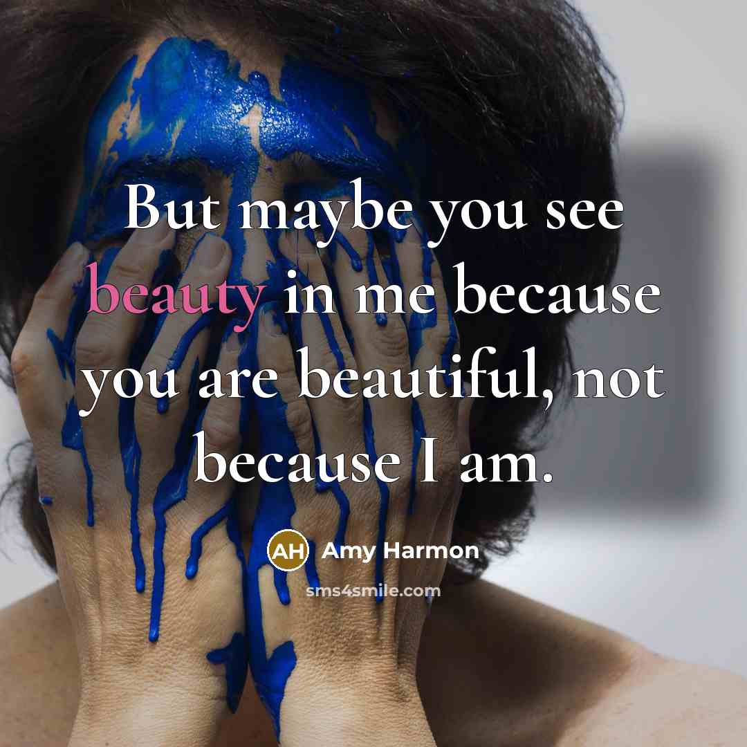 “But maybe you see beauty in me because you are…” quote by Amy Harmon