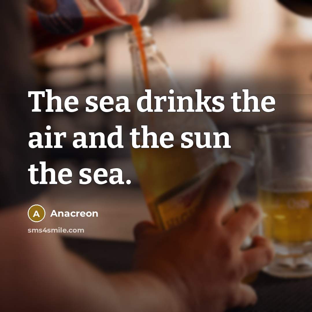 “The sea drinks the air and the sun the sea.…” quote by Anacreon