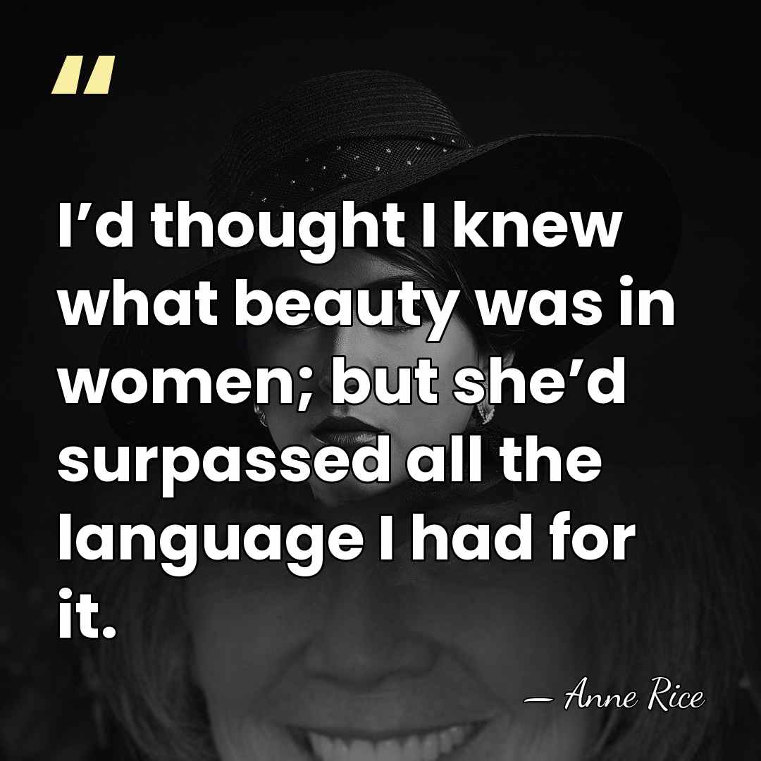 I’d thought I knew what beauty was in women; but she’d surpassed&hellip; - Anne Rice